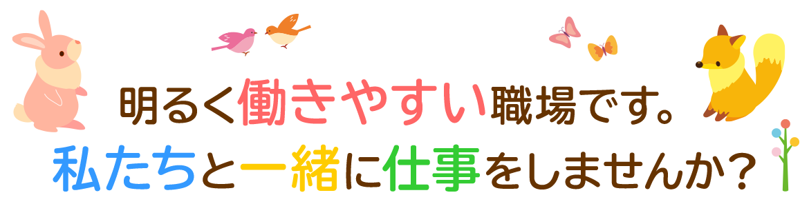 明るく働きやすい職場です。 私たちと一緒に仕事をしませんか？